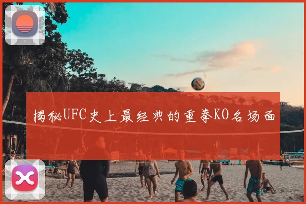 揭秘UFC史上最经典的重拳KO名场面