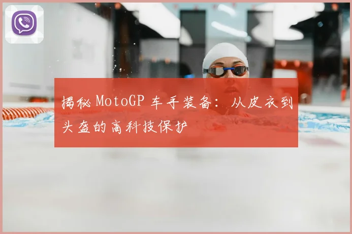 揭秘 MotoGP 车手装备：从皮衣到头盔的高科技保护