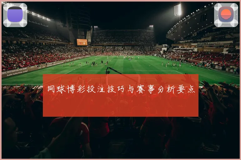 网球博彩投注技巧与赛事分析要点
