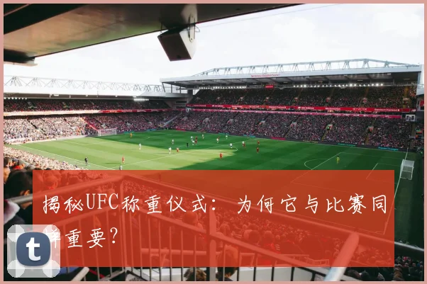 揭秘UFC称重仪式：为何它与比赛同样重要？