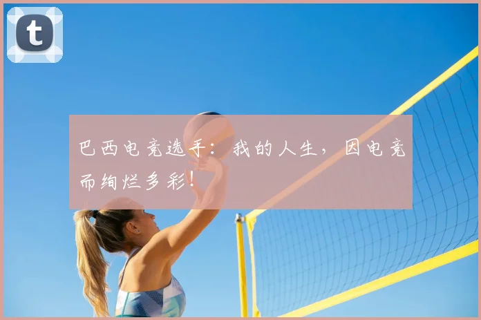 巴西电竞选手：我的人生，因电竞而绚烂多彩！