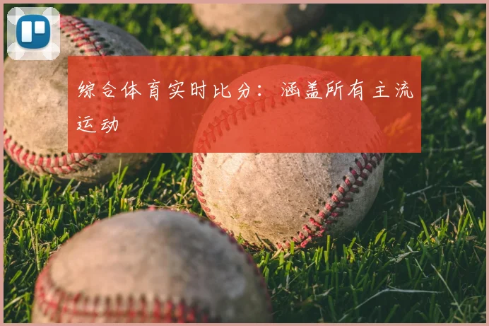 综合体育实时比分：涵盖所有主流运动