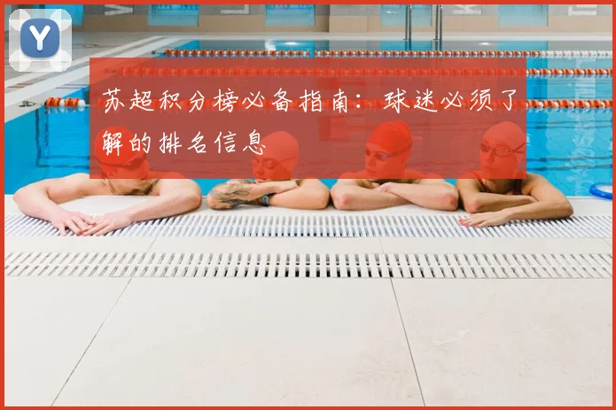 苏超积分榜必备指南:球迷必须了解的排名信息