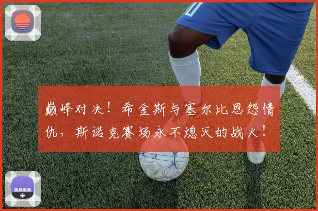巅峰对决！希金斯与塞尔比恩怨情仇，斯诺克赛场永不熄灭的战火！