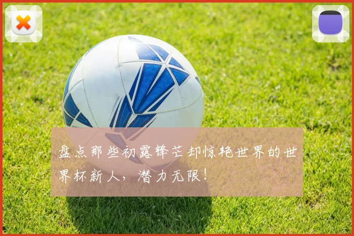 盘点那些初露锋芒却惊艳世界的世界杯新人，潜力无限！
