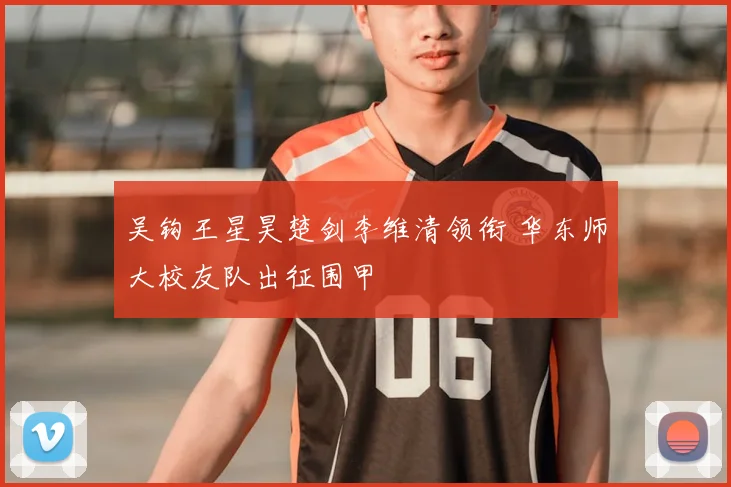 吴钩王星昊楚剑李维清领衔 华东师大校友队出征围甲