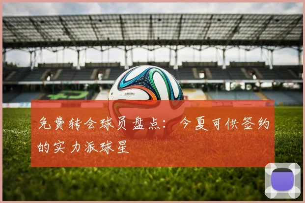 免费转会球员盘点：今夏可供签约的实力派球星