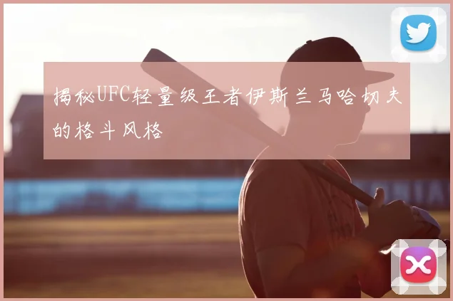 揭秘UFC轻量级王者伊斯兰马哈切夫的格斗风格
