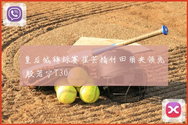 皇后城锦标赛崔芸精竹田丽央领先 殷若宁T30