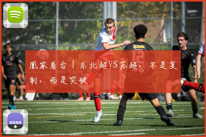 凰家看台｜东北超VS苏超，不是复制，而是突破