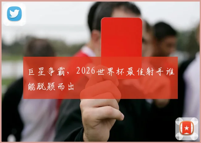巨星争霸，2026世界杯最佳射手谁能脱颖而出