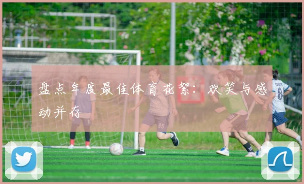 盘点年度最佳体育花絮：欢笑与感动并存