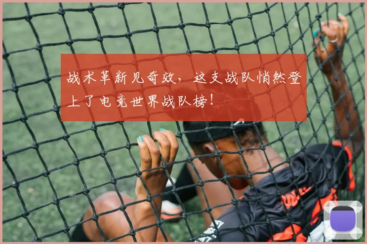 战术革新见奇效，这支战队悄然登上了电竞世界战队榜！