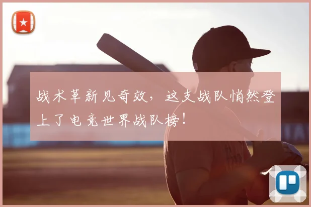 战术革新见奇效，这支战队悄然登上了电竞世界战队榜！