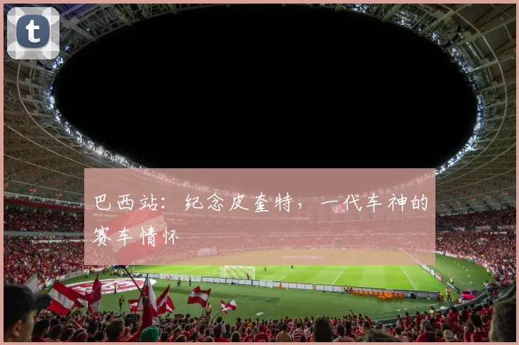 巴西站：纪念皮奎特，一代车神的赛车情怀