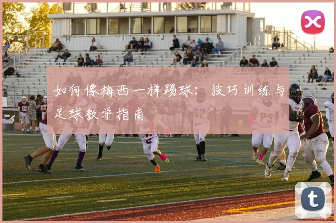 如何像梅西一样踢球：技巧训练与足球教学指南