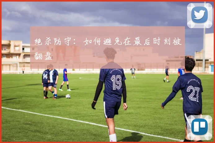 绝杀防守：如何避免在最后时刻被翻盘