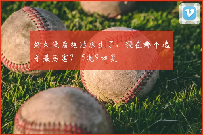 好久没看绝地求生了，现在哪个选手最厉害？ 5亮9回复