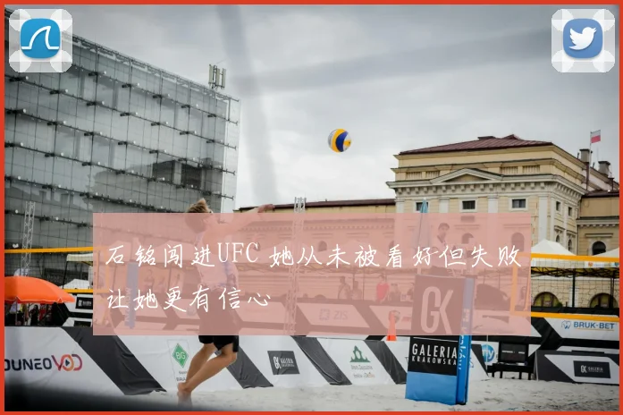 石铭闯进UFC 她从未被看好但失败让她更有信心
