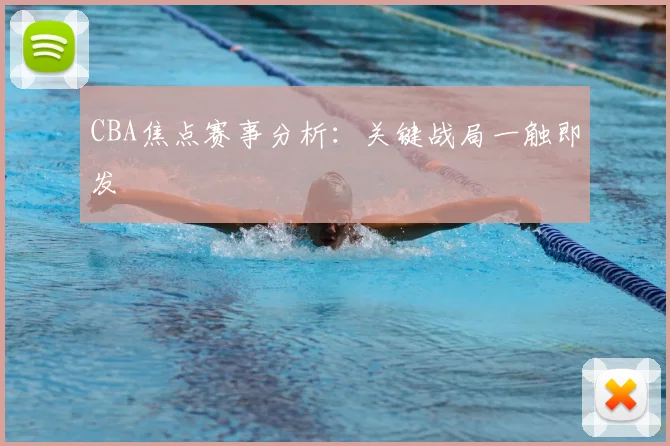 CBA焦点赛事分析：关键战局一触即发