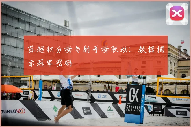 苏超积分榜与射手榜联动:数据揭示冠军密码