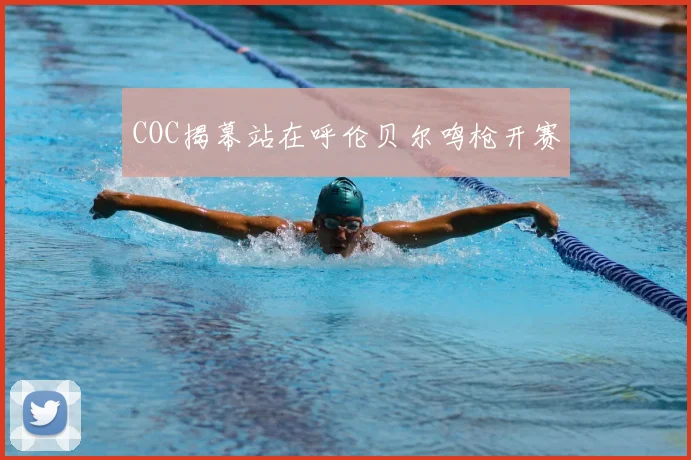 COC揭幕站在呼伦贝尔鸣枪开赛