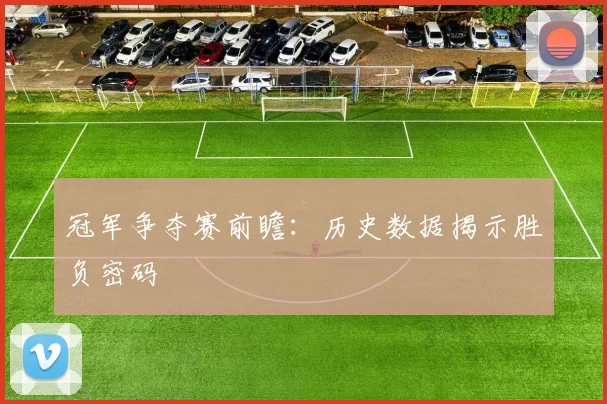 冠军争夺赛前瞻：历史数据揭示胜负密码