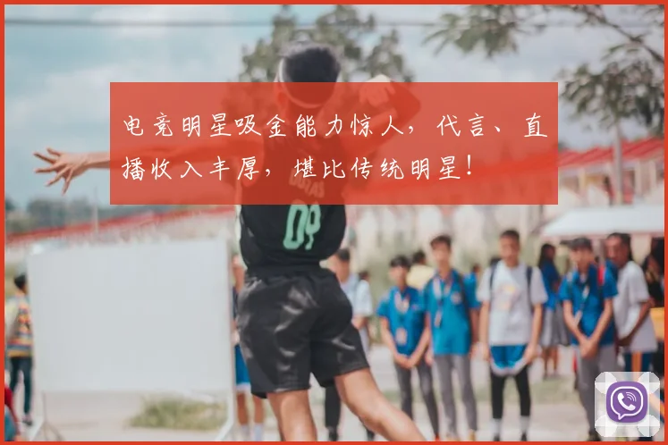 电竞明星吸金能力惊人，代言、直播收入丰厚，堪比传统明星！