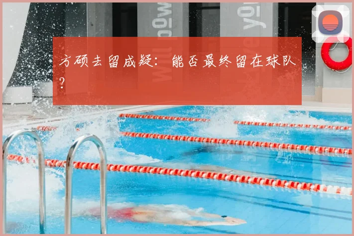 方硕去留成疑：能否最终留在球队？