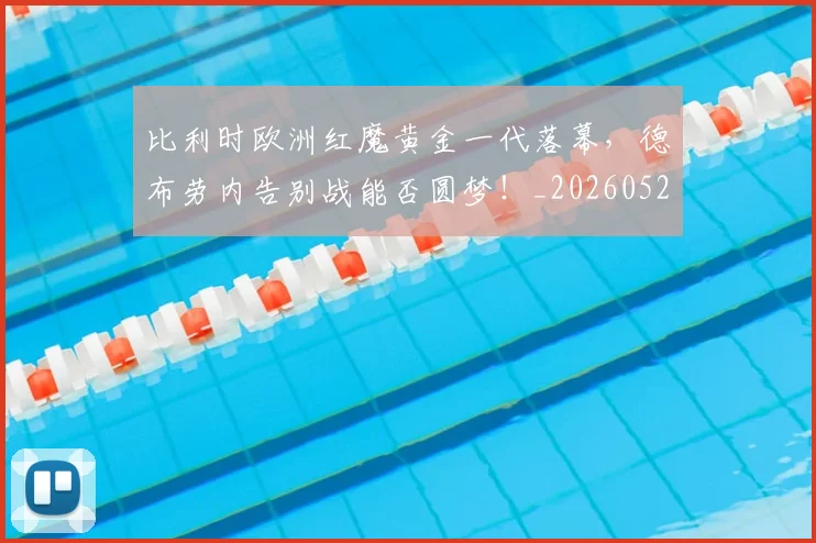 比利时欧洲红魔黄金一代落幕，德布劳内告别战能否圆梦！_20260526085209