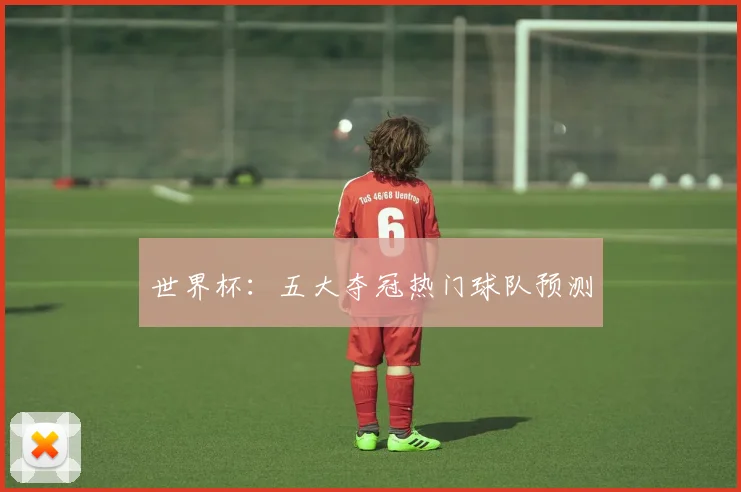 世界杯：五大夺冠热门球队预测