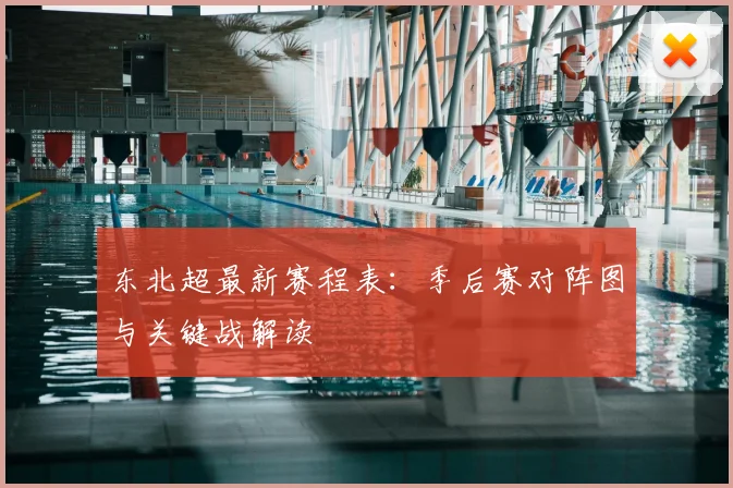 东北超最新赛程表：季后赛对阵图与关键战解读