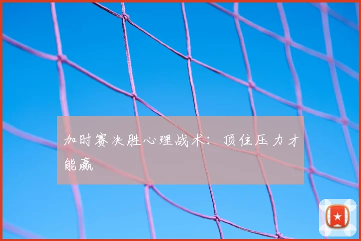 加时赛决胜心理战术：顶住压力才能赢