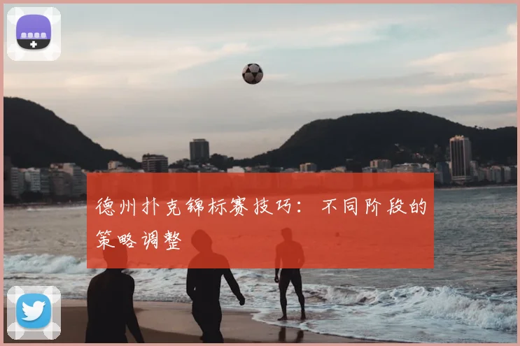 德州扑克锦标赛技巧：不同阶段的策略调整