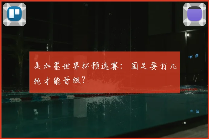美加墨世界杯预选赛：国足要打几轮才能晋级？