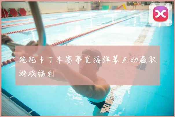 跑跑卡丁车赛事直播弹幕互动赢取游戏福利