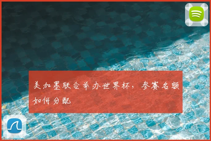 美加墨联合举办世界杯，参赛名额如何分配