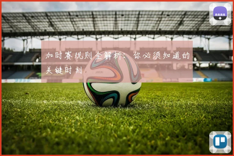 加时赛规则全解析：你必须知道的关键时刻