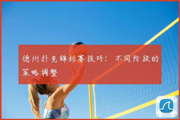 德州扑克锦标赛技巧：不同阶段的策略调整