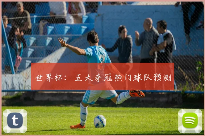 世界杯：五大夺冠热门球队预测