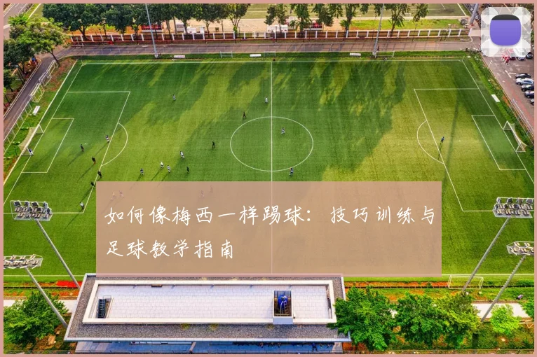 如何像梅西一样踢球：技巧训练与足球教学指南