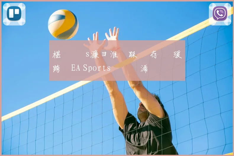 椹 礇鍗 s濂ョ淮鑰跺 鐩存挱 瑗跨敳EA Sports鑱旇禌浠婃棩鏈€鏂版垬鎶