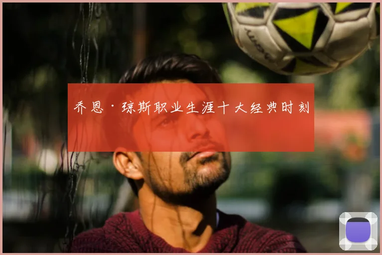 乔恩·琼斯职业生涯十大经典时刻