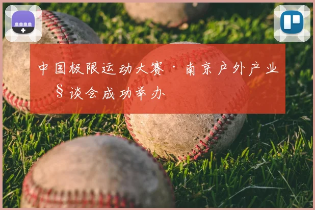 中国极限运动大赛·南京户外产业座谈会成功举办