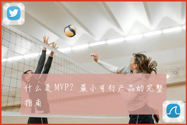 什么是 MVP？最小可行产品的完整指南