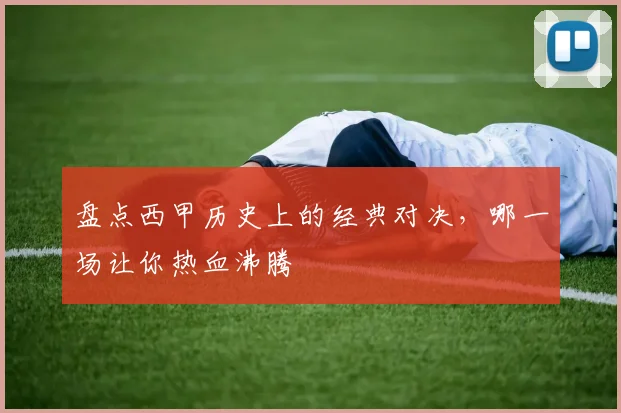盘点西甲历史上的经典对决，哪一场让你热血沸腾