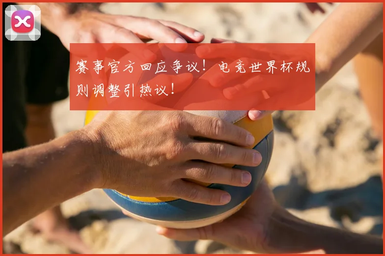 赛事官方回应争议！电竞世界杯规则调整引热议！